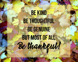 Life Quotes on Thanksgiving Day - Be kind, be thoughtful, be genuine but most of all be thankful!