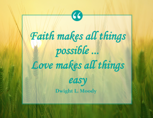 Dwight L. Moody says: Faith makes all things possible. Love makes all things easy