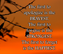 Be the First  Life Quotes - The first to apologize is the BRAVEST. The first to forgive is the STRONGEST. The first to forget is the HAPPIEST.