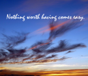 Worth Having Life Quotes - Nothing worth having comes easy.