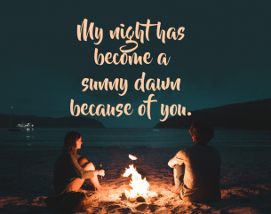 Printable Love Qoutes  -- Quotes says: My night has become a sunny dawn because of you. Shows a couple sitting beside a fire at night near a calm sea shore