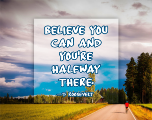 Life Qoutes with a sign: Believe you can and you're halfway there ---Theodore Roosevelt accompanied by a beatutiful nature landscape