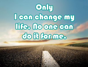 Only I can change my life. No One else can do it for me.
