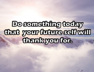 Do Something Today that your future self will thank you for...