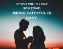 Being Faithful Love Quotes  -If you truly love someone being faithful is easy
