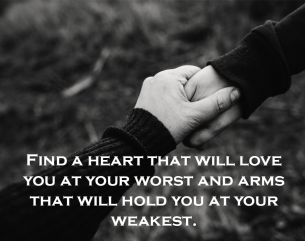 Heart To Hold Love Quotes - Find a heart that will love you at your worst and arms that will hold you at your weakest.
