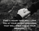 Heart To Hold Love Quotes - Find a heart that will love you at your worst and arms that will hold you at your weakest.