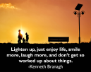 Motivational Quote by Kenneth Branagh - Lighten up, just enjoy life, smile more, and don't get so worked up about things